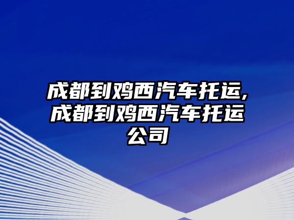 成都到雞西汽車托運(yùn),成都到雞西汽車托運(yùn)公司