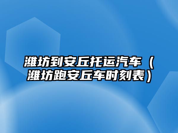 濰坊到安丘托運汽車（濰坊跑安丘車時刻表）