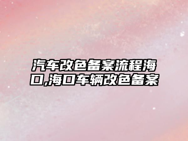 汽車改色備案流程?？??？谲囕v改色備案