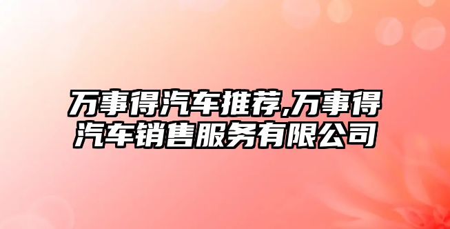 萬事得汽車推薦,萬事得汽車銷售服務(wù)有限公司