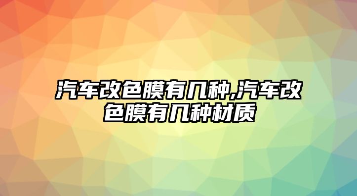 汽車改色膜有幾種,汽車改色膜有幾種材質(zhì)