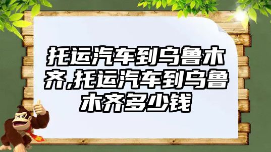 托運汽車到烏魯木齊,托運汽車到烏魯木齊多少錢