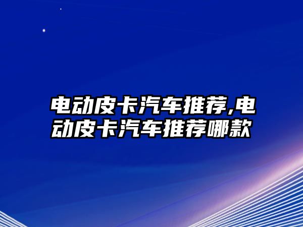 電動皮卡汽車推薦,電動皮卡汽車推薦哪款