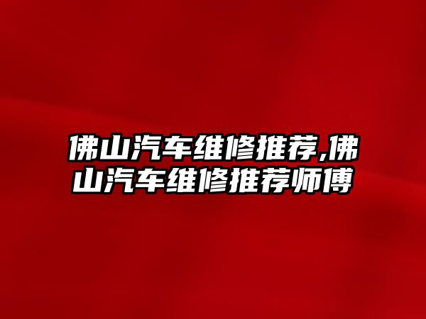 佛山汽車維修推薦,佛山汽車維修推薦師傅