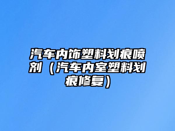 汽車內(nèi)飾塑料劃痕噴劑（汽車內(nèi)室塑料劃痕修復(fù)）