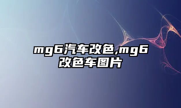 mg6汽車(chē)改色,mg6改色車(chē)圖片