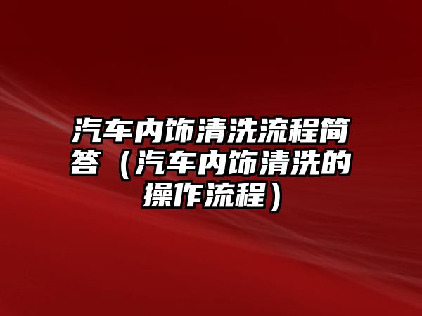 汽車內(nèi)飾清洗流程簡答（汽車內(nèi)飾清洗的操作流程）