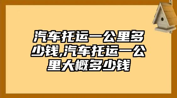 汽車托運(yùn)一公里多少錢,汽車托運(yùn)一公里大概多少錢