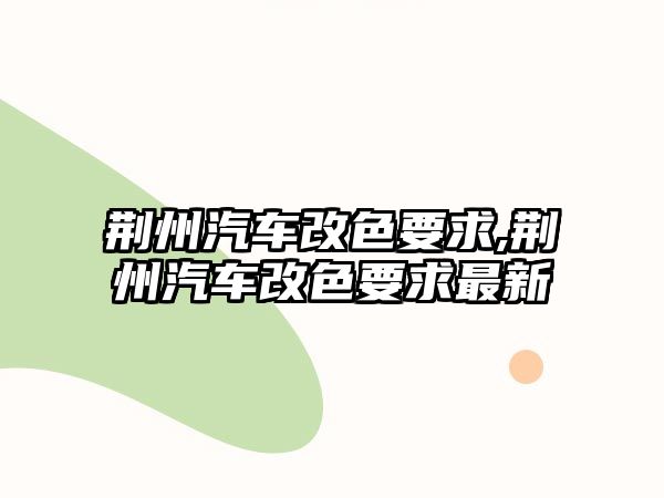 荊州汽車(chē)改色要求,荊州汽車(chē)改色要求最新