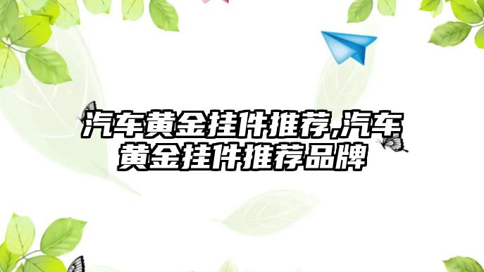 汽車黃金掛件推薦,汽車黃金掛件推薦品牌