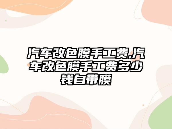 汽車改色膜手工費(fèi),汽車改色膜手工費(fèi)多少錢(qián)自帶膜