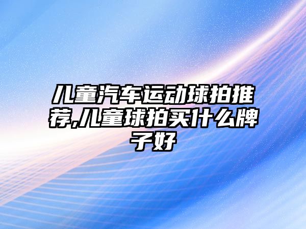 兒童汽車運動球拍推薦,兒童球拍買什么牌子好