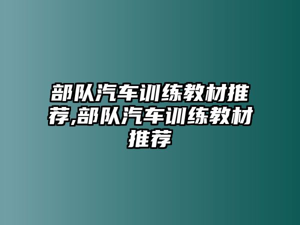 部隊(duì)汽車訓(xùn)練教材推薦,部隊(duì)汽車訓(xùn)練教材推薦