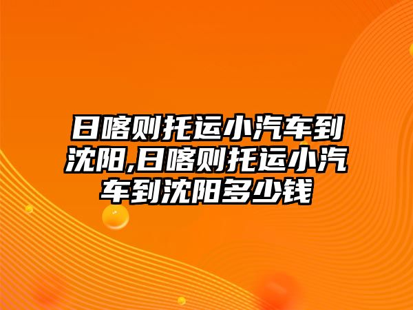 日喀則托運小汽車到沈陽,日喀則托運小汽車到沈陽多少錢