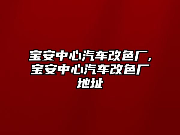 寶安中心汽車改色廠,寶安中心汽車改色廠地址