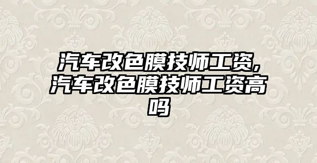 汽車改色膜技師工資,汽車改色膜技師工資高嗎