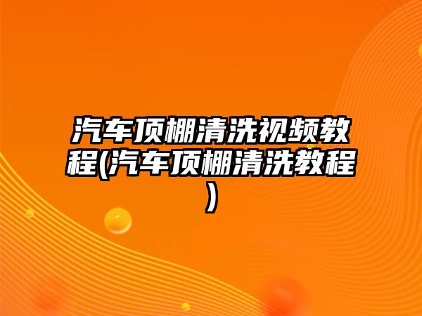 汽車頂棚清洗視頻教程(汽車頂棚清洗教程)