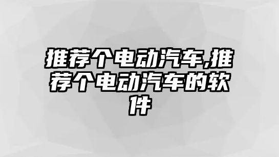 推薦個(gè)電動(dòng)汽車,推薦個(gè)電動(dòng)汽車的軟件