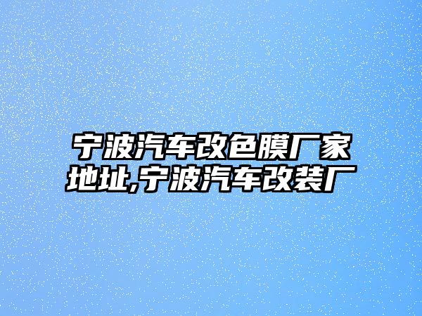 寧波汽車改色膜廠家地址,寧波汽車改裝廠