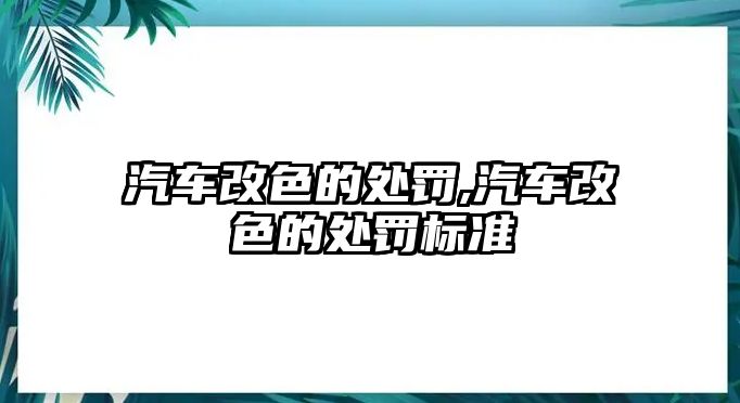 汽車改色的處罰,汽車改色的處罰標(biāo)準(zhǔn)