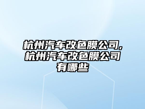 杭州汽車改色膜公司,杭州汽車改色膜公司有哪些