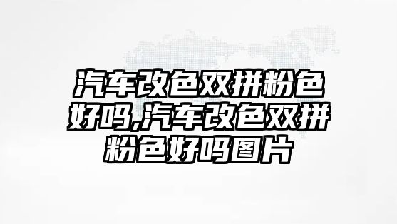 汽車改色雙拼粉色好嗎,汽車改色雙拼粉色好嗎圖片