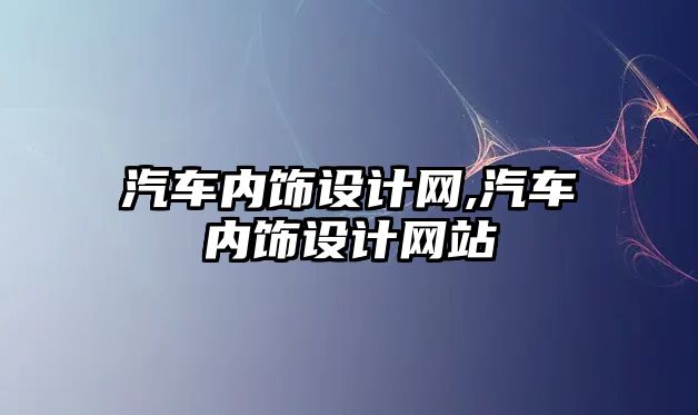 汽車內(nèi)飾設計網(wǎng),汽車內(nèi)飾設計網(wǎng)站