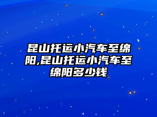 昆山托運(yùn)小汽車至綿陽,昆山托運(yùn)小汽車至綿陽多少錢