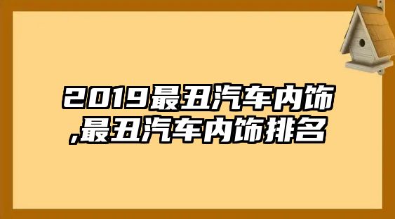 2019最丑汽車內(nèi)飾,最丑汽車內(nèi)飾排名