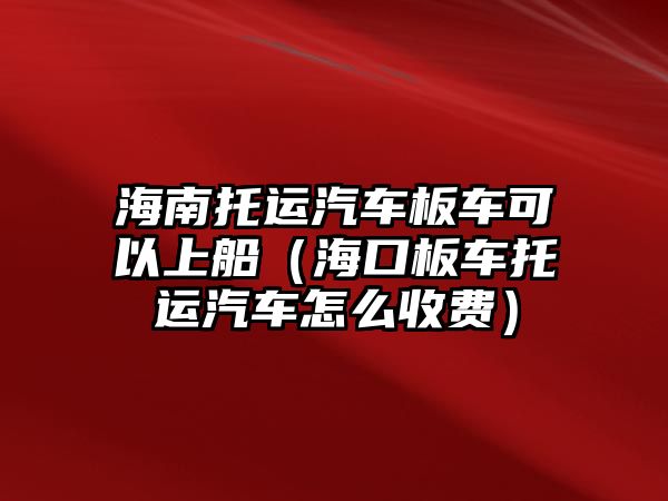 海南托運(yùn)汽車板車可以上船（?？诎遘囃羞\(yùn)汽車怎么收費(fèi)）