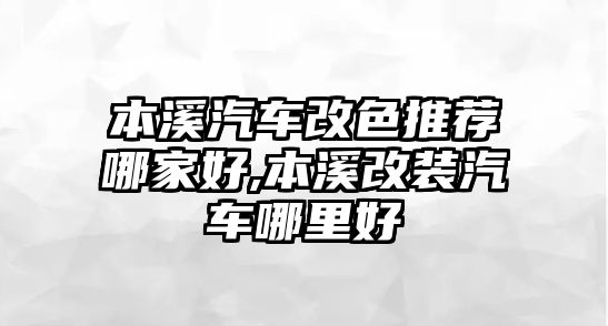 本溪汽車改色推薦哪家好,本溪改裝汽車哪里好