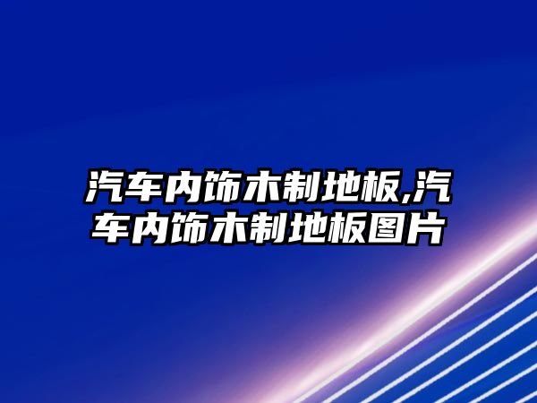 汽車內(nèi)飾木制地板,汽車內(nèi)飾木制地板圖片