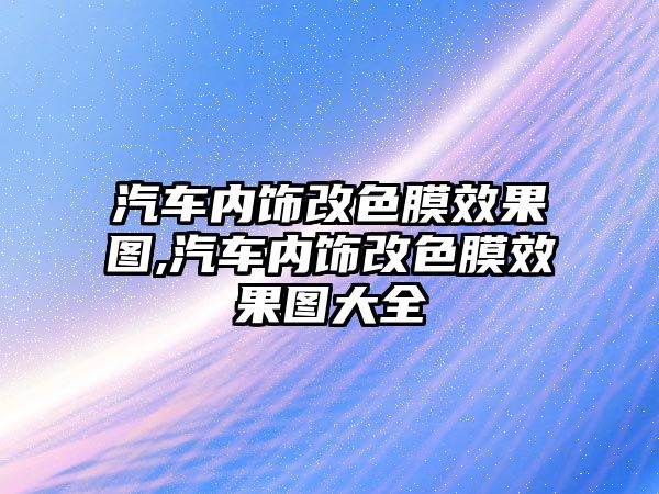 汽車內(nèi)飾改色膜效果圖,汽車內(nèi)飾改色膜效果圖大全