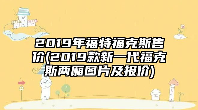 2019年福特?？怂故蹆r(2019款新一代福克斯兩廂圖片及報價)