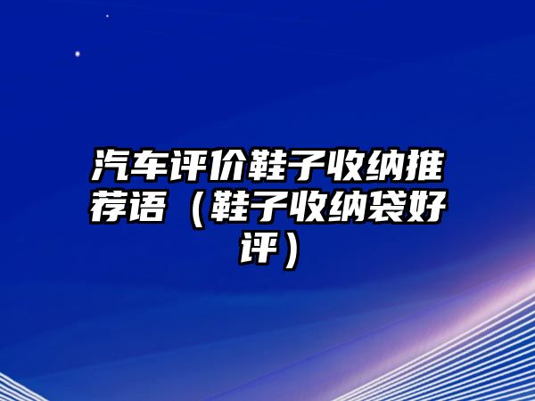 汽車評(píng)價(jià)鞋子收納推薦語(yǔ)（鞋子收納袋好評(píng)）