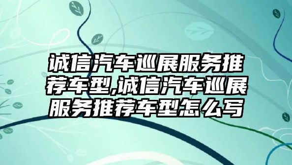 誠信汽車巡展服務(wù)推薦車型,誠信汽車巡展服務(wù)推薦車型怎么寫