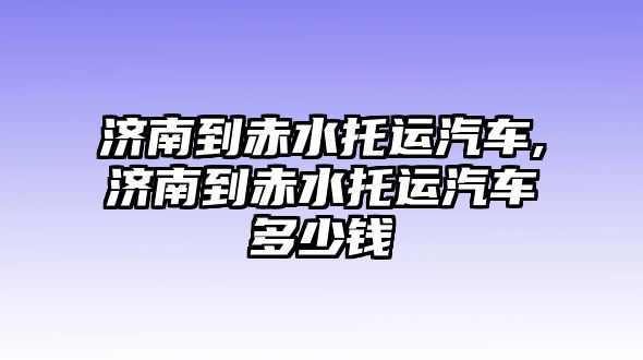 濟南到赤水托運汽車,濟南到赤水托運汽車多少錢