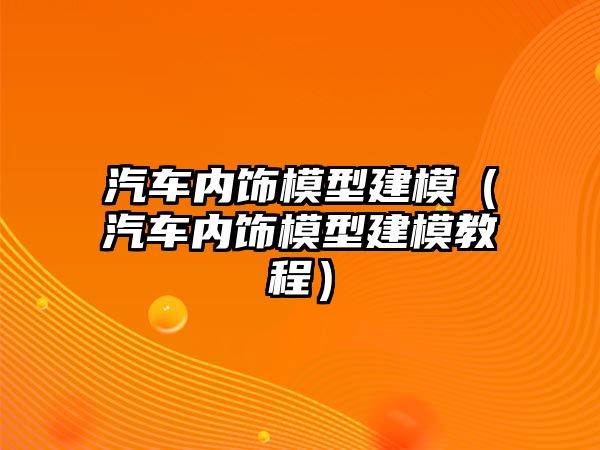 汽車內(nèi)飾模型建模（汽車內(nèi)飾模型建模教程）