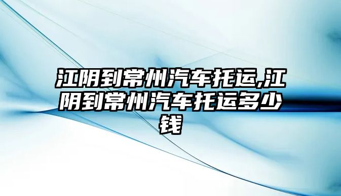 江陰到常州汽車托運(yùn),江陰到常州汽車托運(yùn)多少錢