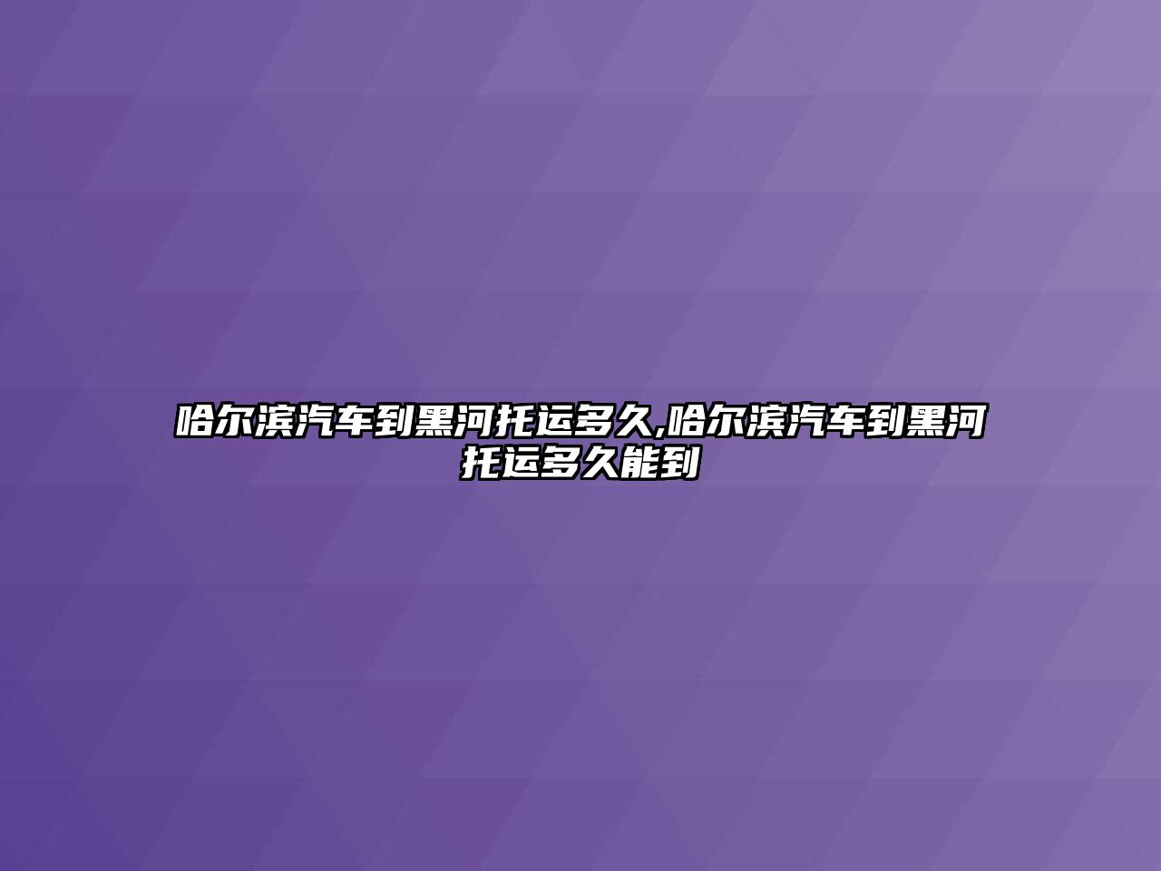 哈爾濱汽車到黑河托運多久,哈爾濱汽車到黑河托運多久能到