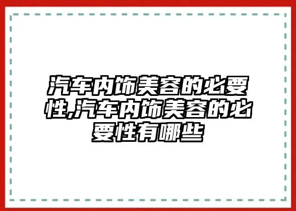 汽車內(nèi)飾美容的必要性,汽車內(nèi)飾美容的必要性有哪些