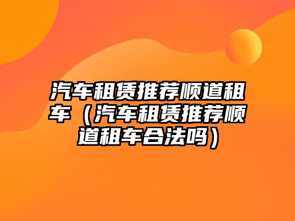 汽車租賃推薦順道租車（汽車租賃推薦順道租車合法嗎）