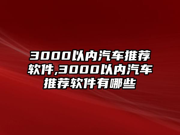 3000以內(nèi)汽車推薦軟件,3000以內(nèi)汽車推薦軟件有哪些