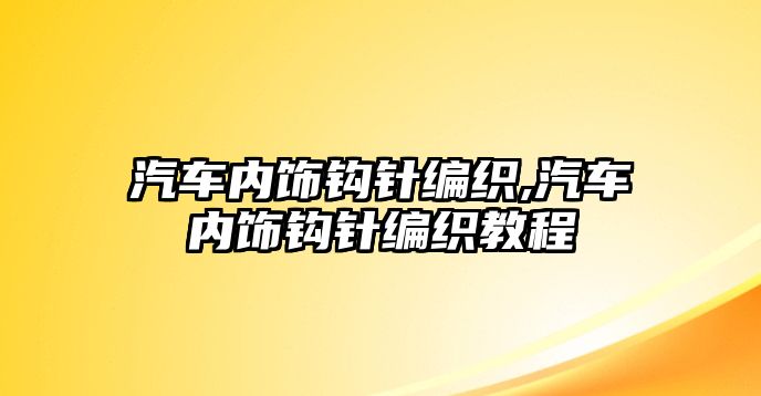 汽車內(nèi)飾鉤針編織,汽車內(nèi)飾鉤針編織教程