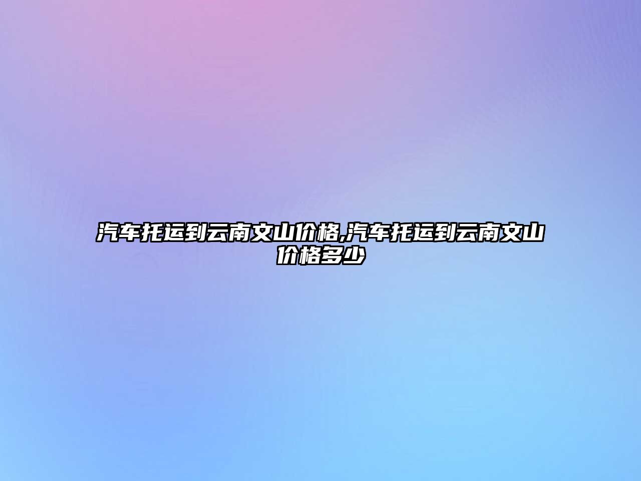 汽車托運到云南文山價格,汽車托運到云南文山價格多少