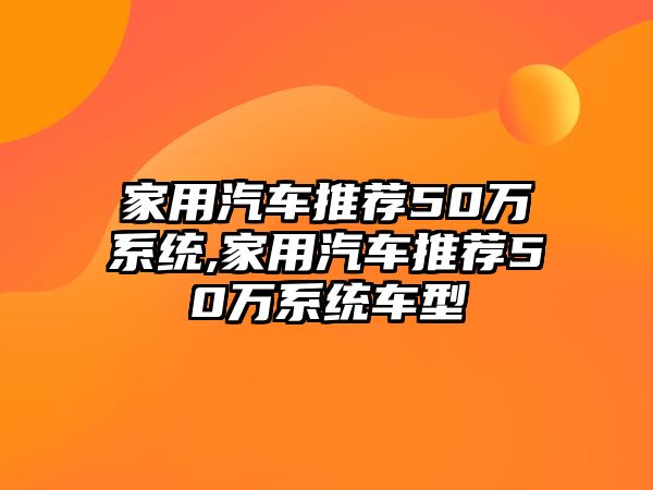 家用汽車推薦50萬系統(tǒng),家用汽車推薦50萬系統(tǒng)車型