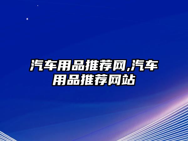 汽車用品推薦網(wǎng),汽車用品推薦網(wǎng)站