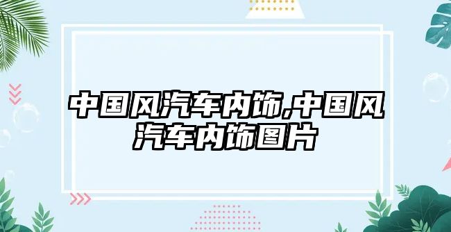 中國(guó)風(fēng)汽車內(nèi)飾,中國(guó)風(fēng)汽車內(nèi)飾圖片