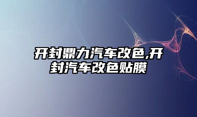 開封鼎力汽車改色,開封汽車改色貼膜