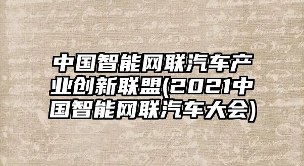 中國智能網(wǎng)聯(lián)汽車產(chǎn)業(yè)創(chuàng)新聯(lián)盟(2021中國智能網(wǎng)聯(lián)汽車大會)